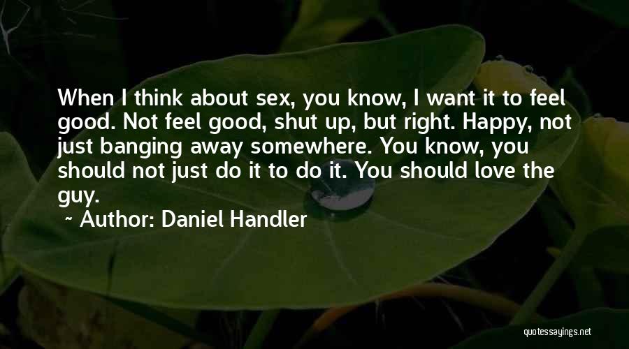Daniel Handler Quotes: When I Think About Sex, You Know, I Want It To Feel Good. Not Feel Good, Shut Up, But Right.