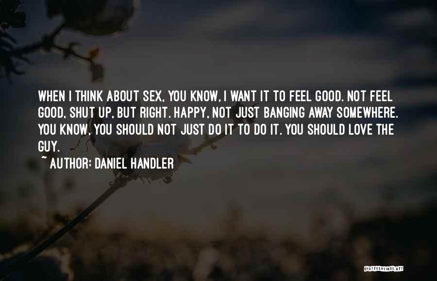 Daniel Handler Quotes: When I Think About Sex, You Know, I Want It To Feel Good. Not Feel Good, Shut Up, But Right.