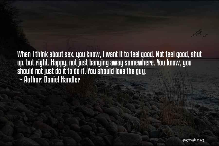 Daniel Handler Quotes: When I Think About Sex, You Know, I Want It To Feel Good. Not Feel Good, Shut Up, But Right.
