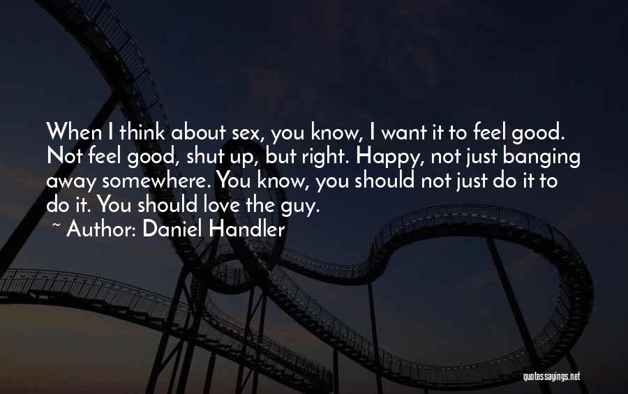 Daniel Handler Quotes: When I Think About Sex, You Know, I Want It To Feel Good. Not Feel Good, Shut Up, But Right.