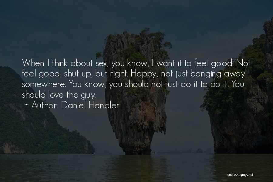 Daniel Handler Quotes: When I Think About Sex, You Know, I Want It To Feel Good. Not Feel Good, Shut Up, But Right.