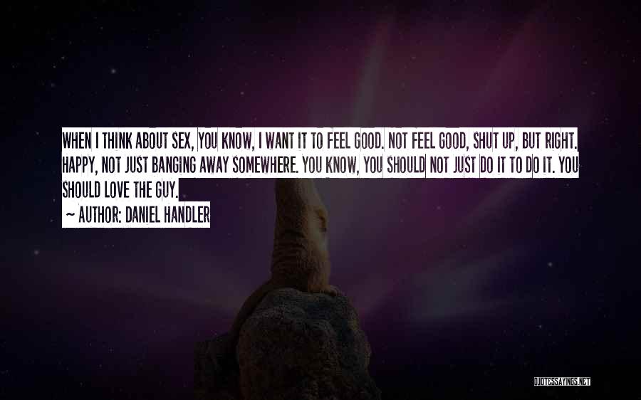 Daniel Handler Quotes: When I Think About Sex, You Know, I Want It To Feel Good. Not Feel Good, Shut Up, But Right.