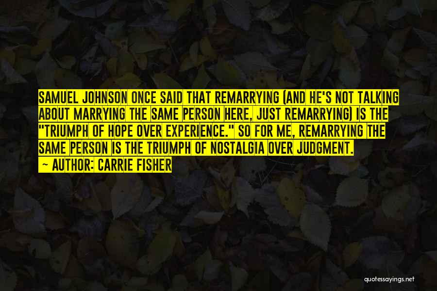 Carrie Fisher Quotes: Samuel Johnson Once Said That Remarrying (and He's Not Talking About Marrying The Same Person Here, Just Remarrying) Is The