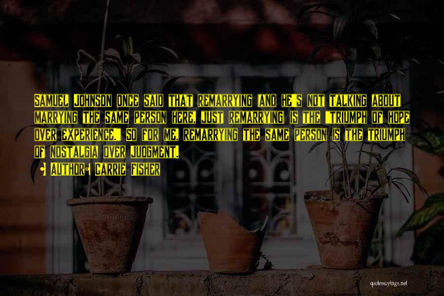 Carrie Fisher Quotes: Samuel Johnson Once Said That Remarrying (and He's Not Talking About Marrying The Same Person Here, Just Remarrying) Is The
