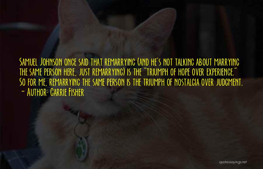 Carrie Fisher Quotes: Samuel Johnson Once Said That Remarrying (and He's Not Talking About Marrying The Same Person Here, Just Remarrying) Is The