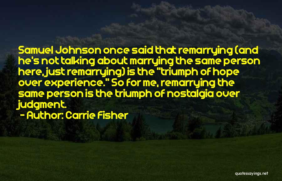 Carrie Fisher Quotes: Samuel Johnson Once Said That Remarrying (and He's Not Talking About Marrying The Same Person Here, Just Remarrying) Is The