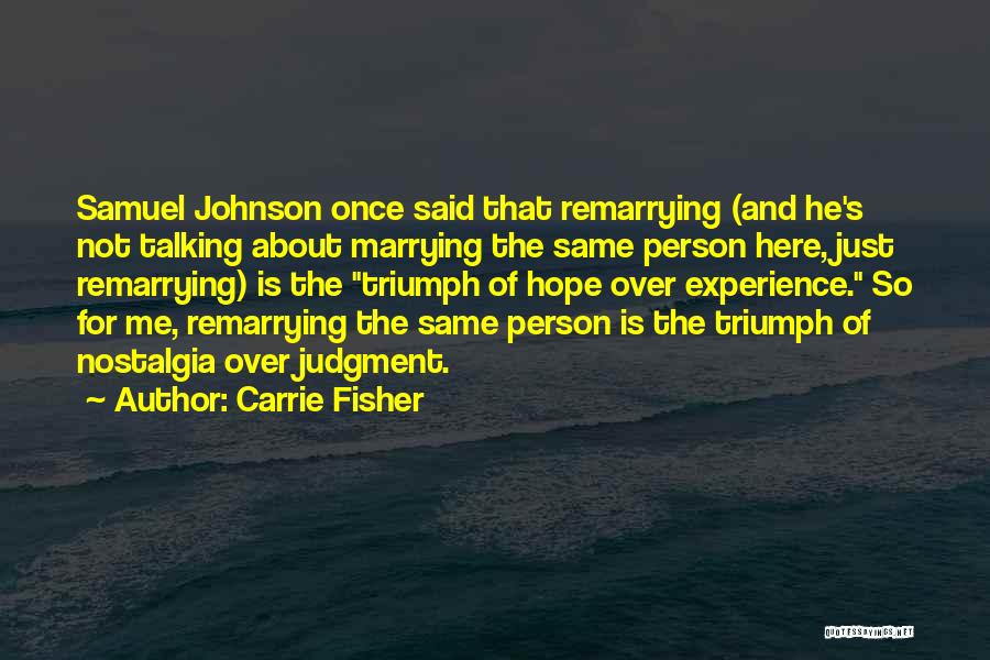 Carrie Fisher Quotes: Samuel Johnson Once Said That Remarrying (and He's Not Talking About Marrying The Same Person Here, Just Remarrying) Is The