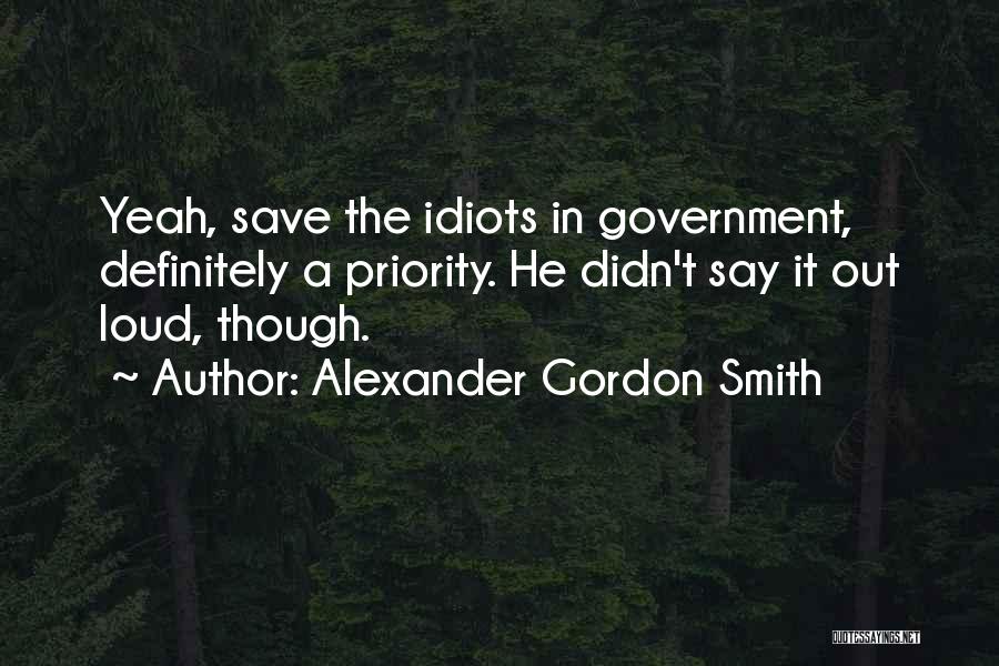 Alexander Gordon Smith Quotes: Yeah, Save The Idiots In Government, Definitely A Priority. He Didn't Say It Out Loud, Though.