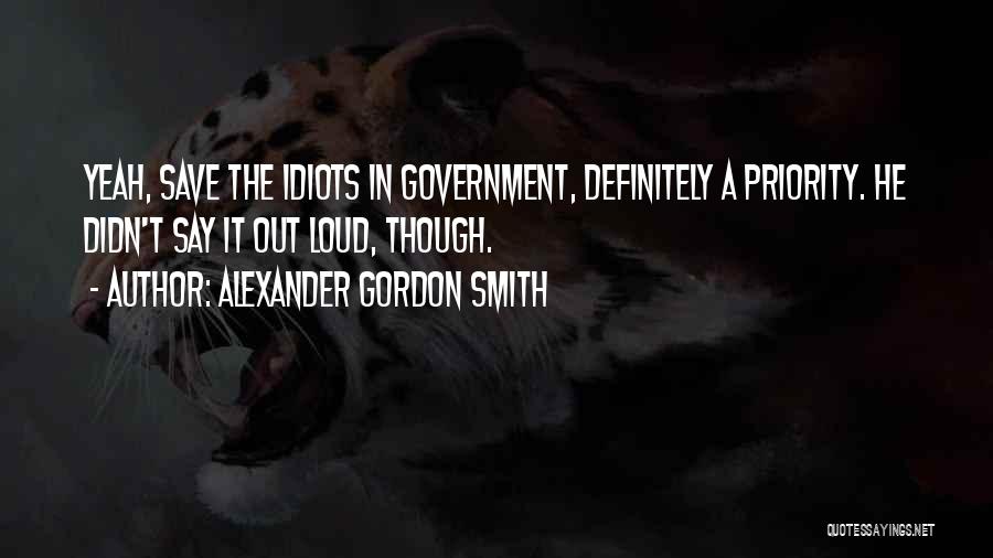 Alexander Gordon Smith Quotes: Yeah, Save The Idiots In Government, Definitely A Priority. He Didn't Say It Out Loud, Though.