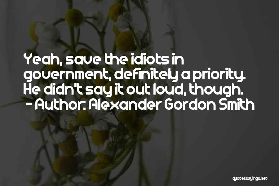Alexander Gordon Smith Quotes: Yeah, Save The Idiots In Government, Definitely A Priority. He Didn't Say It Out Loud, Though.