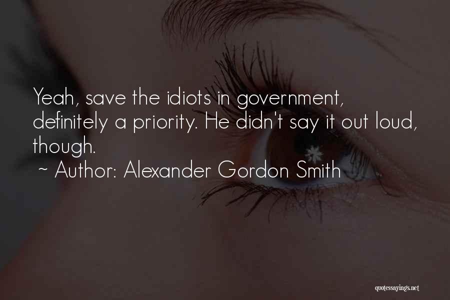 Alexander Gordon Smith Quotes: Yeah, Save The Idiots In Government, Definitely A Priority. He Didn't Say It Out Loud, Though.