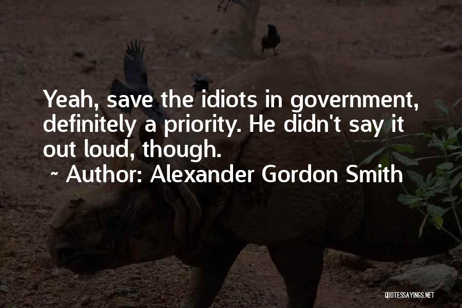 Alexander Gordon Smith Quotes: Yeah, Save The Idiots In Government, Definitely A Priority. He Didn't Say It Out Loud, Though.