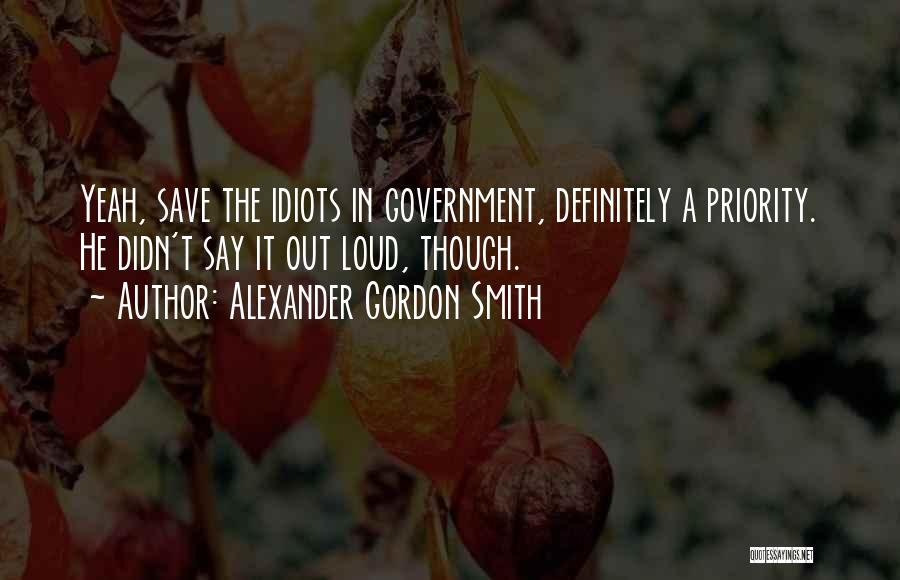 Alexander Gordon Smith Quotes: Yeah, Save The Idiots In Government, Definitely A Priority. He Didn't Say It Out Loud, Though.