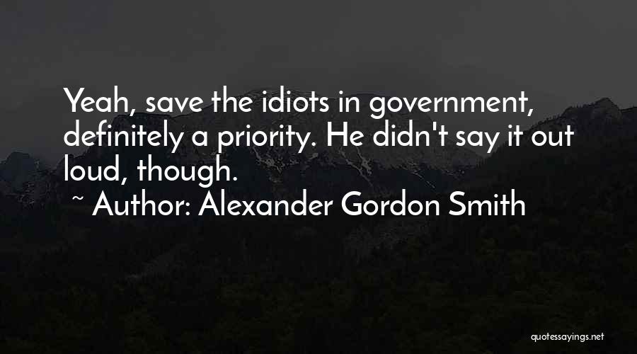 Alexander Gordon Smith Quotes: Yeah, Save The Idiots In Government, Definitely A Priority. He Didn't Say It Out Loud, Though.