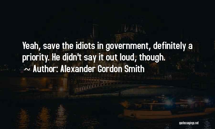 Alexander Gordon Smith Quotes: Yeah, Save The Idiots In Government, Definitely A Priority. He Didn't Say It Out Loud, Though.