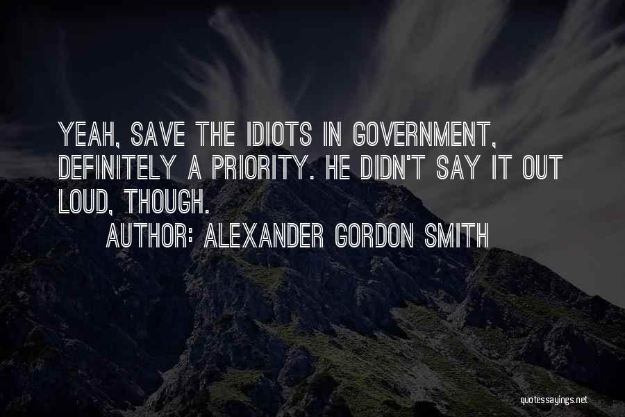 Alexander Gordon Smith Quotes: Yeah, Save The Idiots In Government, Definitely A Priority. He Didn't Say It Out Loud, Though.