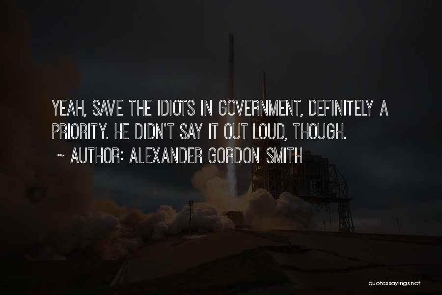 Alexander Gordon Smith Quotes: Yeah, Save The Idiots In Government, Definitely A Priority. He Didn't Say It Out Loud, Though.