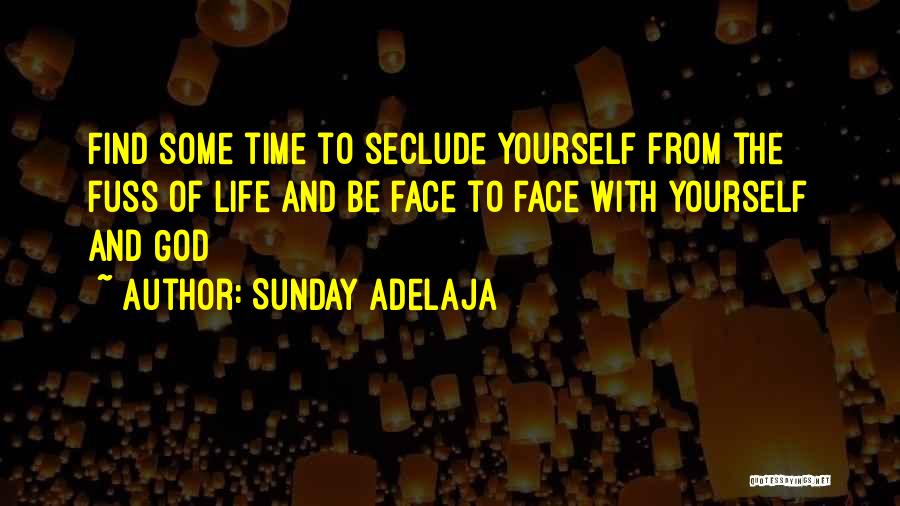 Sunday Adelaja Quotes: Find Some Time To Seclude Yourself From The Fuss Of Life And Be Face To Face With Yourself And God