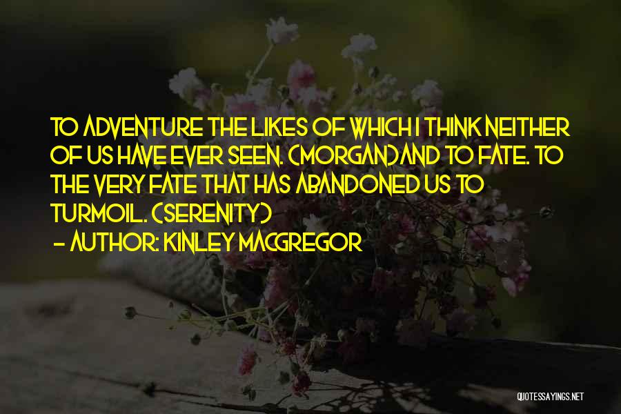 Kinley MacGregor Quotes: To Adventure The Likes Of Which I Think Neither Of Us Have Ever Seen. (morgan)and To Fate. To The Very