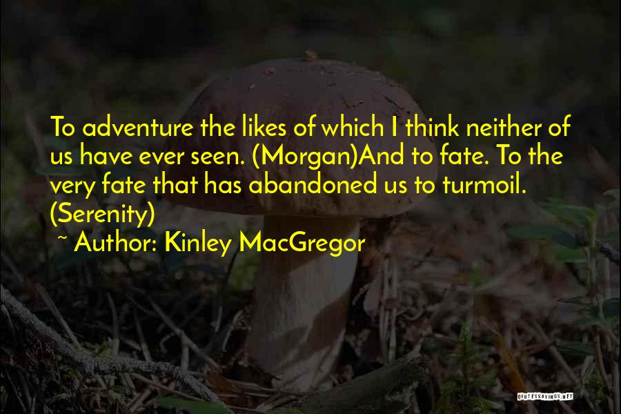 Kinley MacGregor Quotes: To Adventure The Likes Of Which I Think Neither Of Us Have Ever Seen. (morgan)and To Fate. To The Very