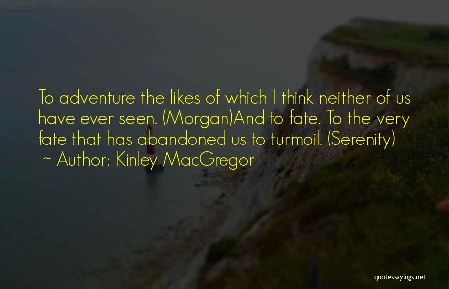Kinley MacGregor Quotes: To Adventure The Likes Of Which I Think Neither Of Us Have Ever Seen. (morgan)and To Fate. To The Very