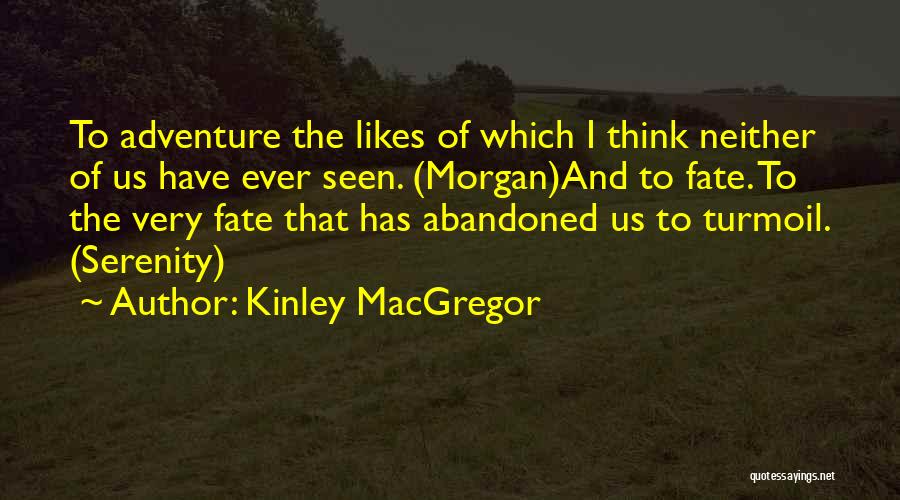 Kinley MacGregor Quotes: To Adventure The Likes Of Which I Think Neither Of Us Have Ever Seen. (morgan)and To Fate. To The Very