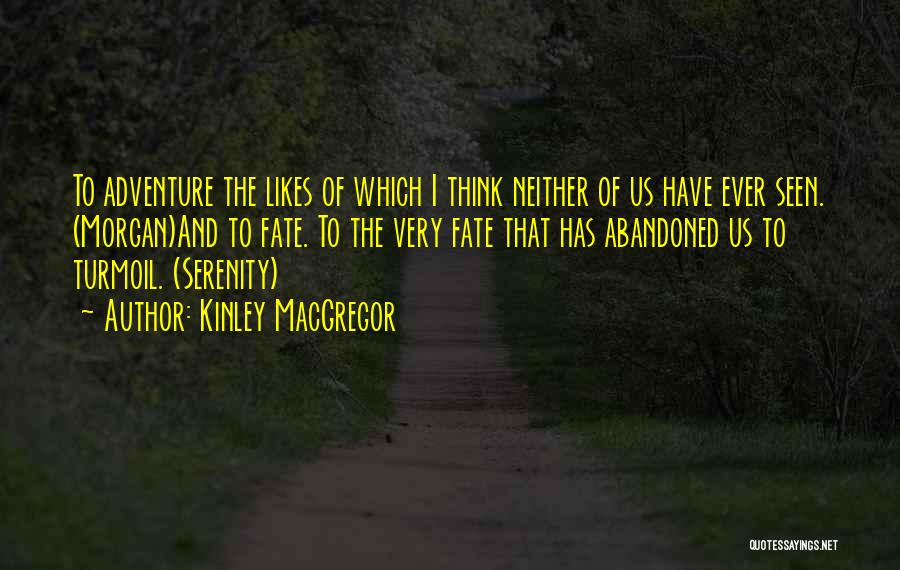Kinley MacGregor Quotes: To Adventure The Likes Of Which I Think Neither Of Us Have Ever Seen. (morgan)and To Fate. To The Very