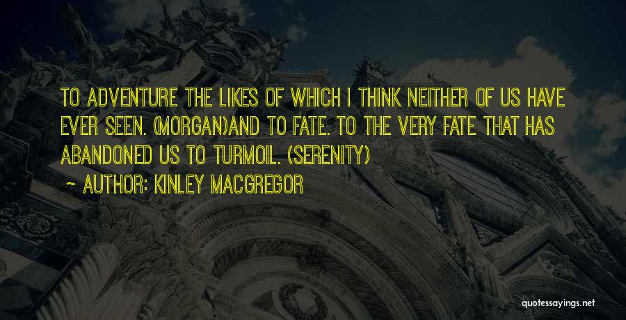 Kinley MacGregor Quotes: To Adventure The Likes Of Which I Think Neither Of Us Have Ever Seen. (morgan)and To Fate. To The Very