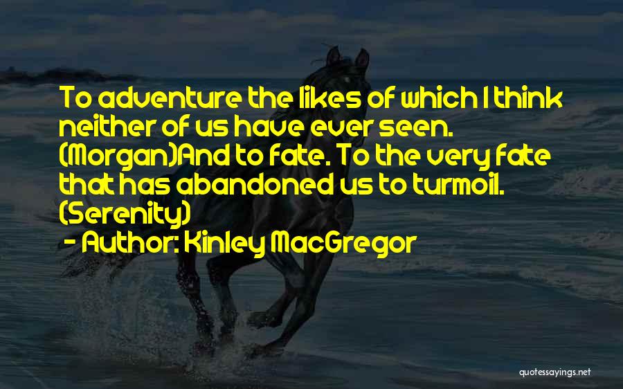Kinley MacGregor Quotes: To Adventure The Likes Of Which I Think Neither Of Us Have Ever Seen. (morgan)and To Fate. To The Very