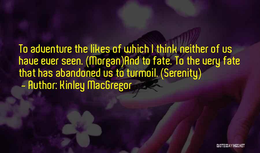Kinley MacGregor Quotes: To Adventure The Likes Of Which I Think Neither Of Us Have Ever Seen. (morgan)and To Fate. To The Very