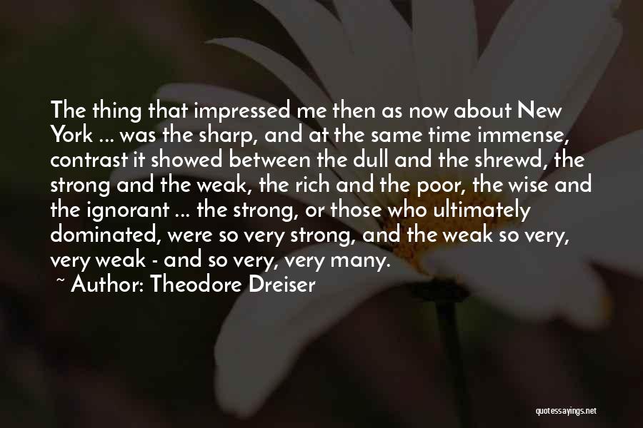 Theodore Dreiser Quotes: The Thing That Impressed Me Then As Now About New York ... Was The Sharp, And At The Same Time