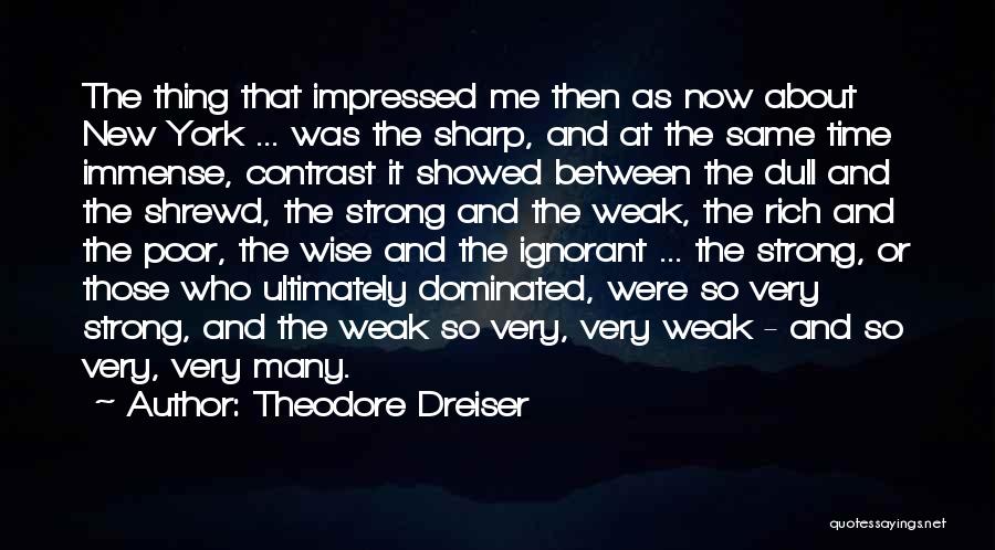 Theodore Dreiser Quotes: The Thing That Impressed Me Then As Now About New York ... Was The Sharp, And At The Same Time