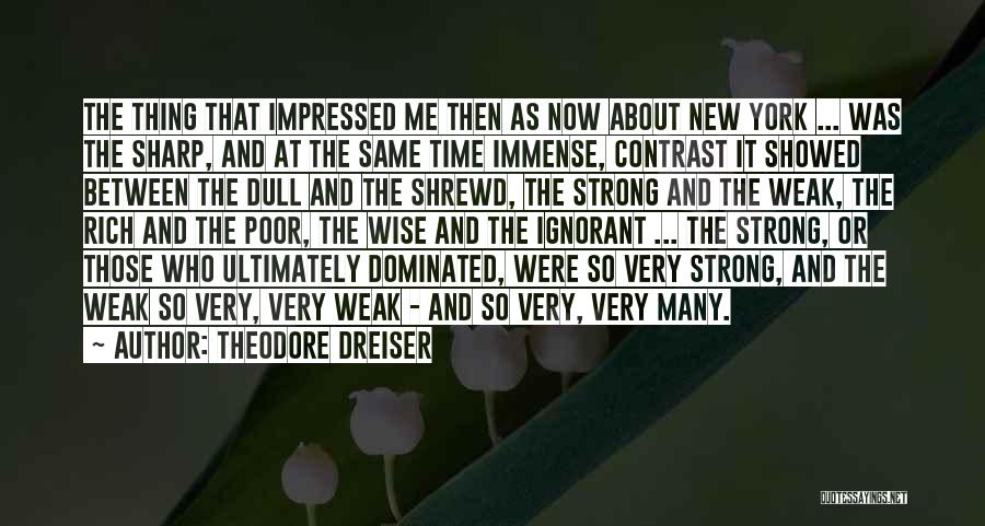 Theodore Dreiser Quotes: The Thing That Impressed Me Then As Now About New York ... Was The Sharp, And At The Same Time