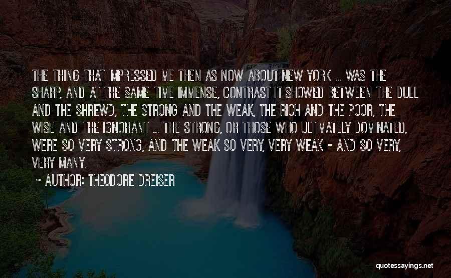 Theodore Dreiser Quotes: The Thing That Impressed Me Then As Now About New York ... Was The Sharp, And At The Same Time