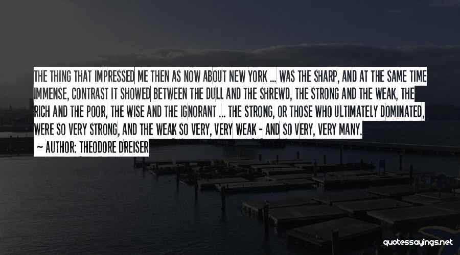 Theodore Dreiser Quotes: The Thing That Impressed Me Then As Now About New York ... Was The Sharp, And At The Same Time