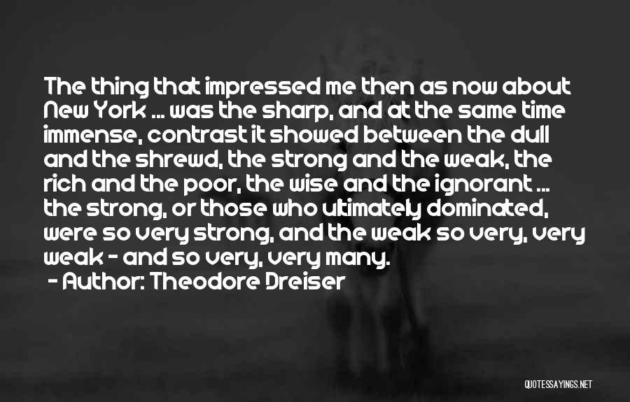 Theodore Dreiser Quotes: The Thing That Impressed Me Then As Now About New York ... Was The Sharp, And At The Same Time