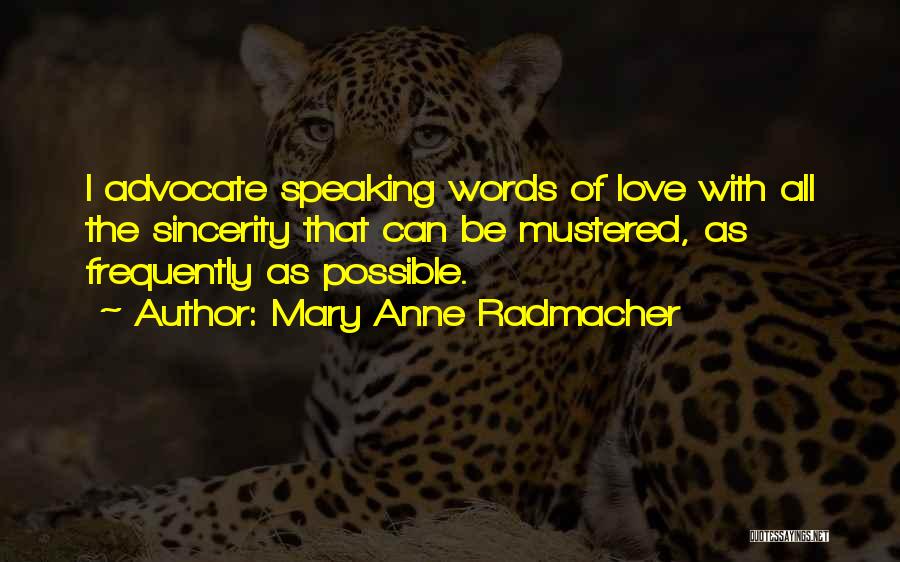 Mary Anne Radmacher Quotes: I Advocate Speaking Words Of Love With All The Sincerity That Can Be Mustered, As Frequently As Possible.