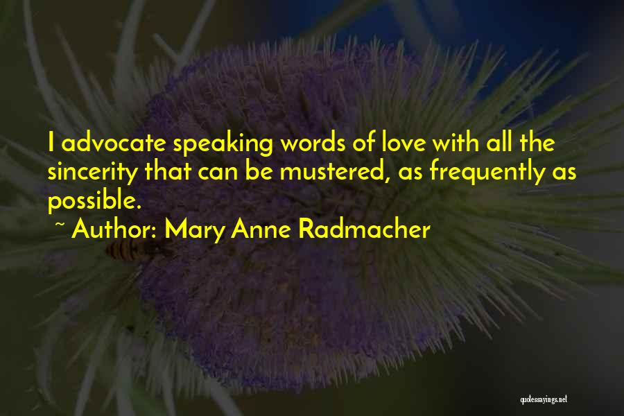 Mary Anne Radmacher Quotes: I Advocate Speaking Words Of Love With All The Sincerity That Can Be Mustered, As Frequently As Possible.