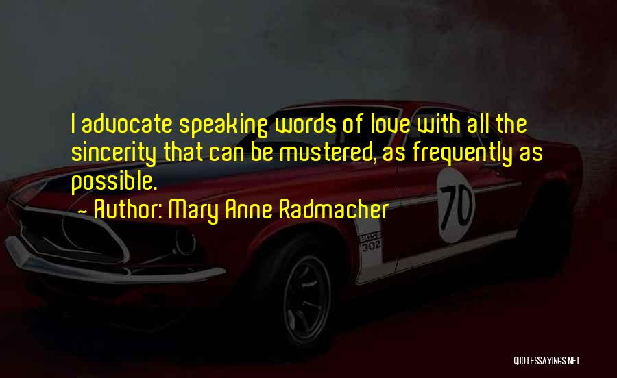 Mary Anne Radmacher Quotes: I Advocate Speaking Words Of Love With All The Sincerity That Can Be Mustered, As Frequently As Possible.