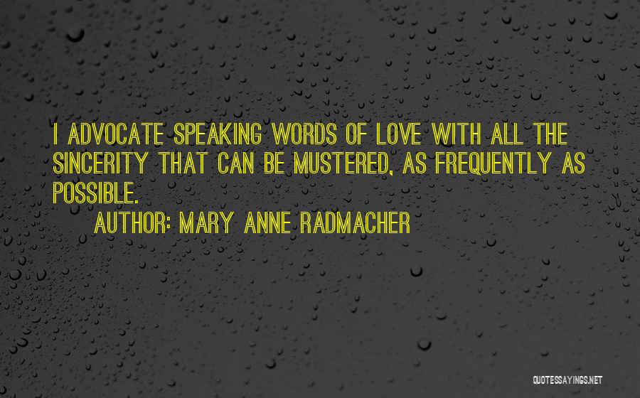 Mary Anne Radmacher Quotes: I Advocate Speaking Words Of Love With All The Sincerity That Can Be Mustered, As Frequently As Possible.