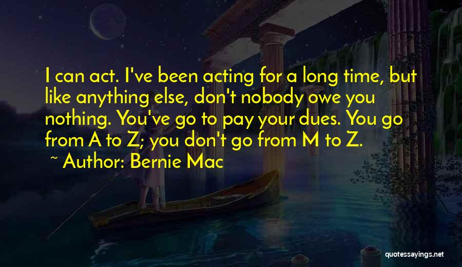 Bernie Mac Quotes: I Can Act. I've Been Acting For A Long Time, But Like Anything Else, Don't Nobody Owe You Nothing. You've