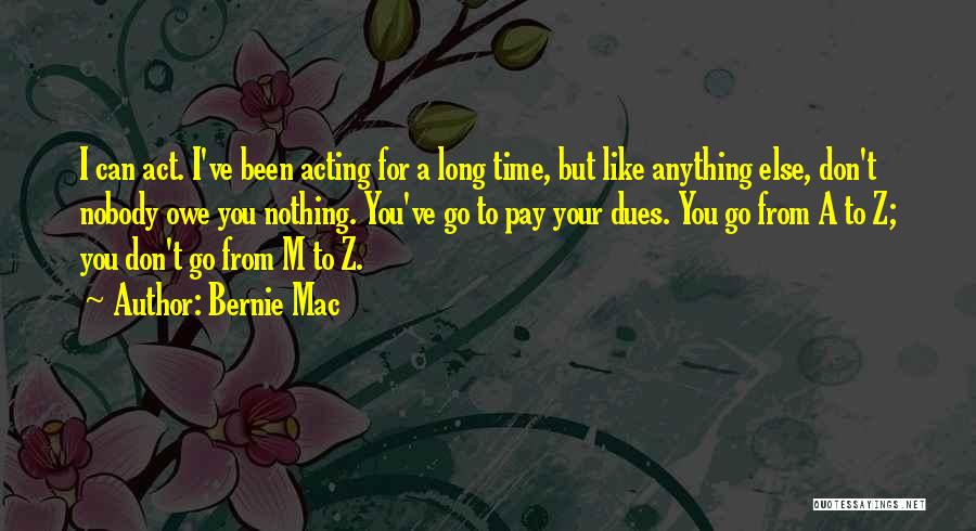 Bernie Mac Quotes: I Can Act. I've Been Acting For A Long Time, But Like Anything Else, Don't Nobody Owe You Nothing. You've