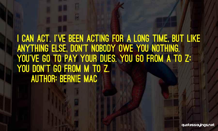 Bernie Mac Quotes: I Can Act. I've Been Acting For A Long Time, But Like Anything Else, Don't Nobody Owe You Nothing. You've