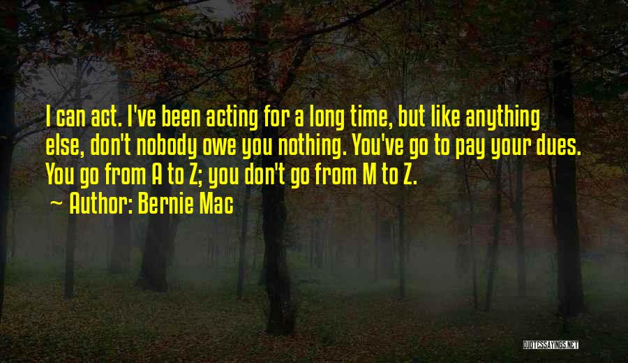 Bernie Mac Quotes: I Can Act. I've Been Acting For A Long Time, But Like Anything Else, Don't Nobody Owe You Nothing. You've