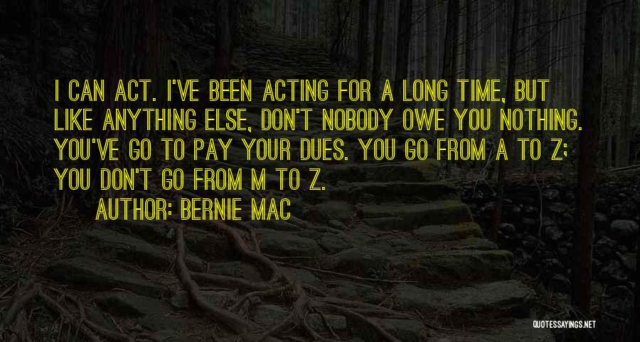 Bernie Mac Quotes: I Can Act. I've Been Acting For A Long Time, But Like Anything Else, Don't Nobody Owe You Nothing. You've