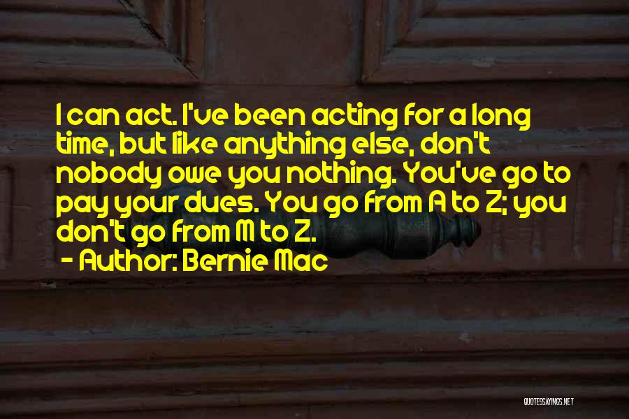 Bernie Mac Quotes: I Can Act. I've Been Acting For A Long Time, But Like Anything Else, Don't Nobody Owe You Nothing. You've