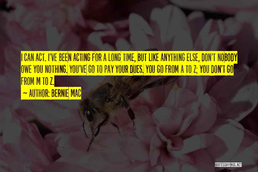 Bernie Mac Quotes: I Can Act. I've Been Acting For A Long Time, But Like Anything Else, Don't Nobody Owe You Nothing. You've
