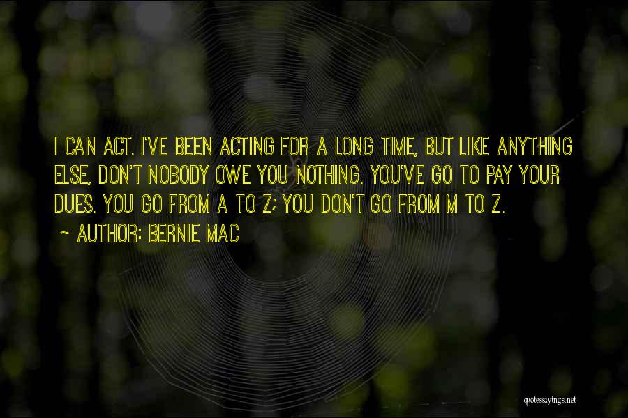 Bernie Mac Quotes: I Can Act. I've Been Acting For A Long Time, But Like Anything Else, Don't Nobody Owe You Nothing. You've