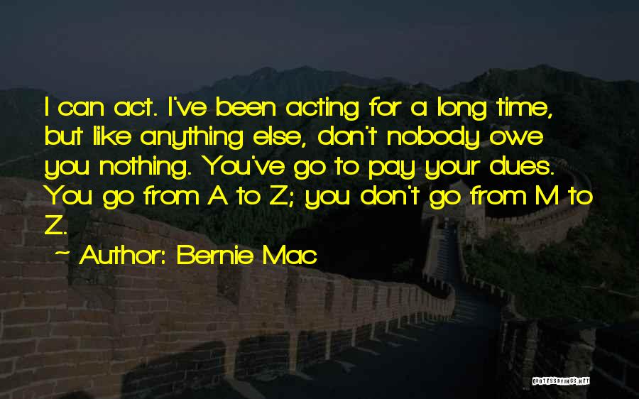Bernie Mac Quotes: I Can Act. I've Been Acting For A Long Time, But Like Anything Else, Don't Nobody Owe You Nothing. You've