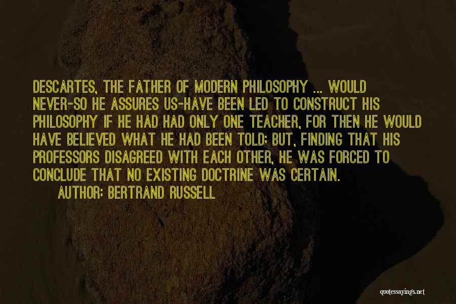 Bertrand Russell Quotes: Descartes, The Father Of Modern Philosophy ... Would Never-so He Assures Us-have Been Led To Construct His Philosophy If He